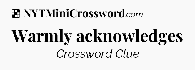 Solution: Warmly acknowledges - NYT Crossword