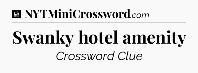 Swanky hotel amenity - LA Times Crossword