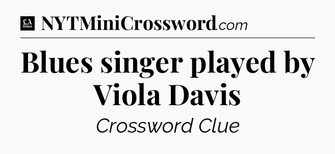 Blues singer played by Viola Davis - LA Times Crossword
