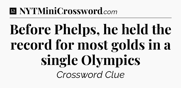 Before Phelps, he held the record for most golds in a single Olympics - LA Times Crossword