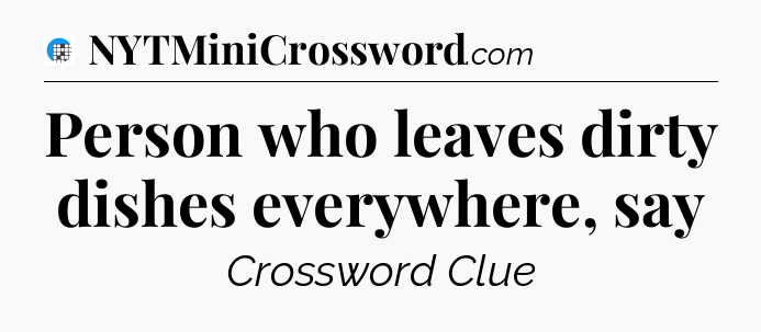 Person who leaves dirty dishes everywhere, say Crossword Clue