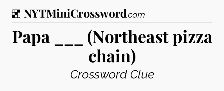 Solution: Papa ___ (Northeast pizza chain) - NYT Crossword