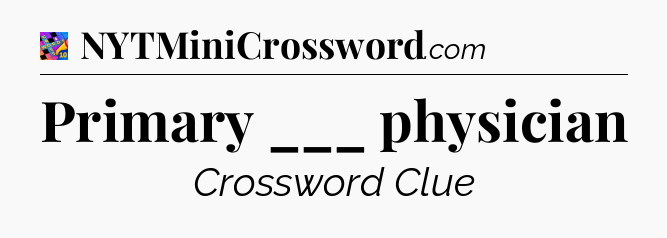 Primary ___ physician Crossword Clue