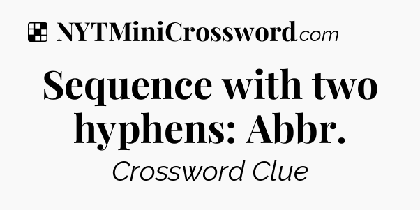 Solution: Sequence with two hyphens: Abbr - NYT Crossword