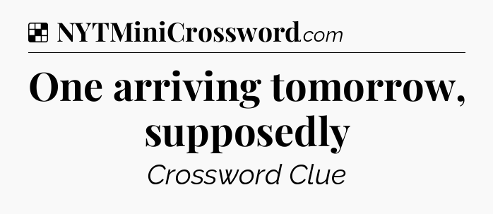Solution: One arriving tomorrow, supposedly - NYT Crossword