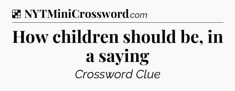 Solution: How children should be, in a saying - NYT Crossword