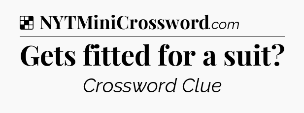 Solution: Gets fitted for a suit - NYT Crossword