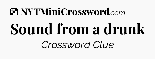 Solution: Sound from a drunk - NYT Crossword