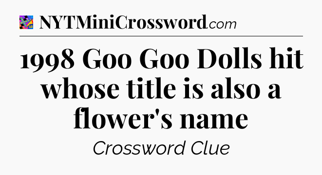 1998 Goo Goo Dolls hit whose title is also a flower's name Crossword Clue