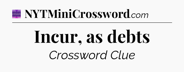 Incur, as debts - Thomas Joseph Crossword