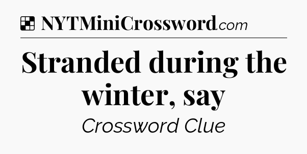 Solution: Stranded during the winter, say - NYT Crossword