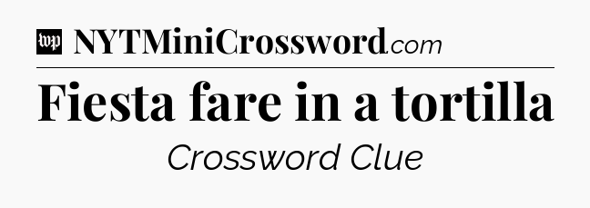 Fiesta fare in a tortilla Crossword Clue