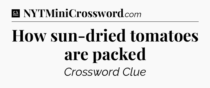 How sun-dried tomatoes are packed - LA Times Crossword