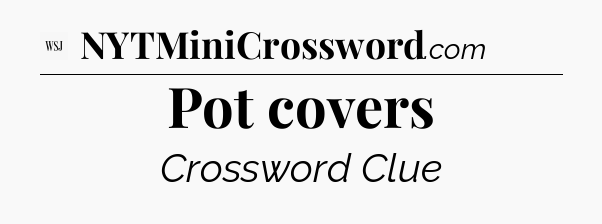 Pot covers - WSJ Crossword