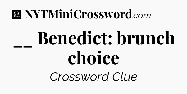 __ Benedict: brunch choice - LA Times Crossword