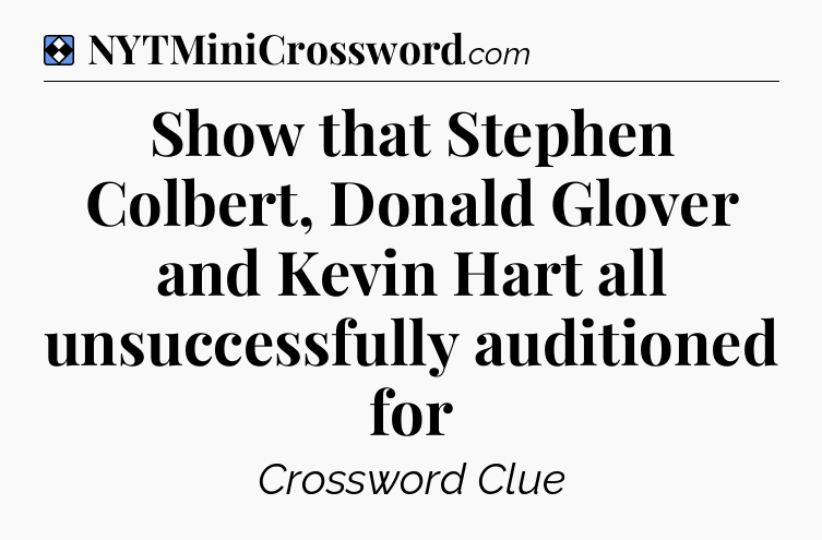 Solution: Show that Stephen Colbert, Donald Glover and Kevin Hart all unsuccessfully auditioned for - NYT Mini Crossword