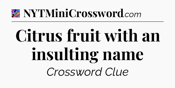 Citrus fruit with an insulting name Crossword Clue