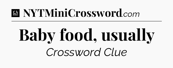 Baby food, usually - LA Times Crossword