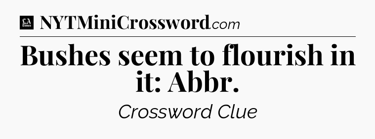 Bushes seem to flourish in it: Abbr - LA Times Crossword