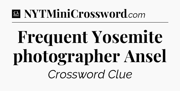 Frequent Yosemite photographer Ansel - LA Times Crossword
