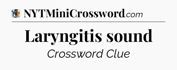 Laryngitis sound Crossword Clue