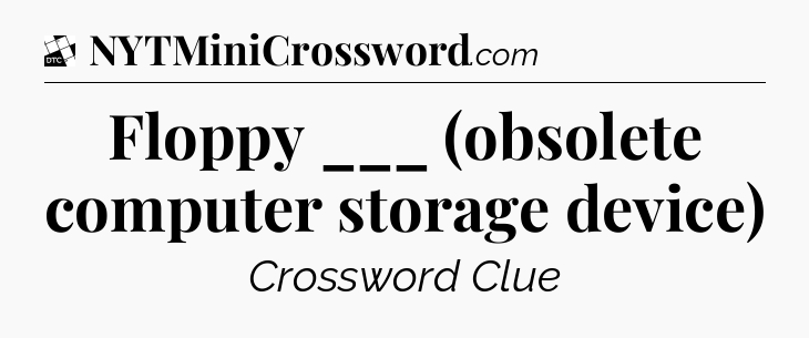 Floppy ___ (obsolete computer storage device) - Daily Themed Classic Crossword