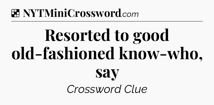 Solution: Resorted to good old-fashioned know-who, say - NYT Crossword