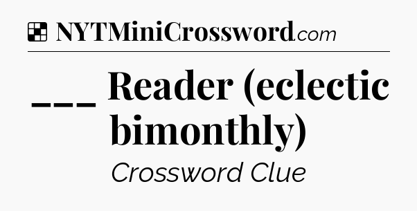 Solution: ___ Reader (eclectic bimonthly) - NYT Crossword