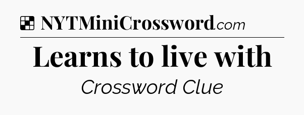 Solution: Learns to live with - NYT Crossword