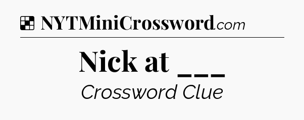 Solution: Nick at ___ - NYT Crossword