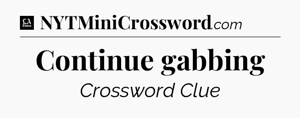Continue gabbing - LA Times Crossword