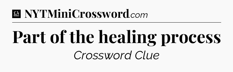 Part of the healing process - LA Times Crossword