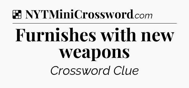 Solution: Furnishes with new weapons - NYT Crossword