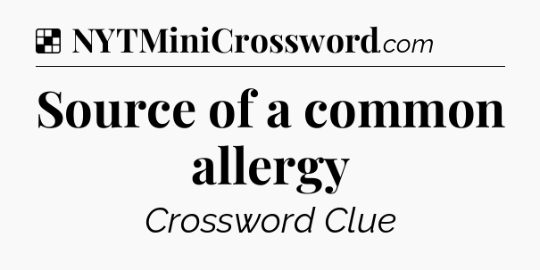 Solution: Source of a common allergy - NYT Crossword