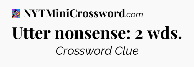 Utter nonsense: 2 wds Crossword Clue