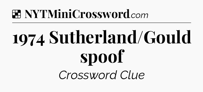 Solution: 1974 Sutherland/Gould spoof - NYT Crossword