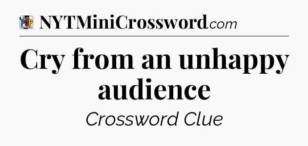 Cry from an unhappy audience Crossword Clue