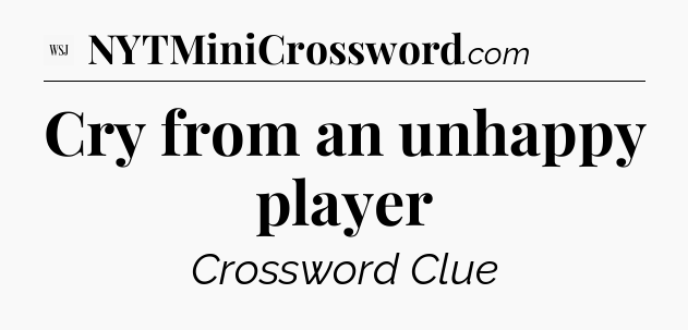 Cry from an unhappy player - WSJ Crossword