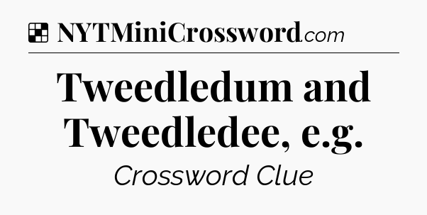 Solution: Tweedledum and Tweedledee, e.g - NYT Crossword