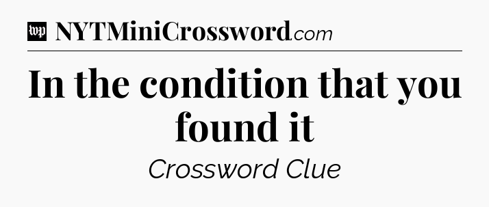 In the condition that you found it Crossword Clue