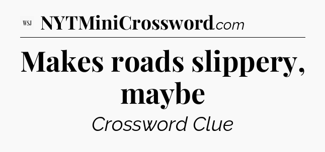 Makes roads slippery, maybe - WSJ Crossword