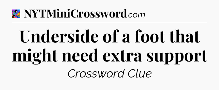 Underside of a foot that might need extra support Crossword Clue