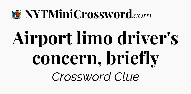 Airport limo driver's concern, briefly Crossword Clue