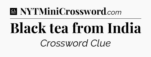 Black tea from India - LA Times Crossword