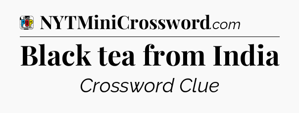 Black tea from India Crossword Clue