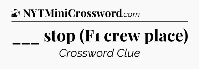 ___ stop (F1 crew place) - Daily Themed Classic Crossword