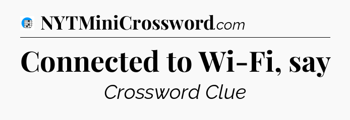Connected to Wi-Fi, say Crossword Clue