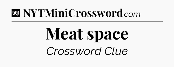 Meat space Crossword Clue