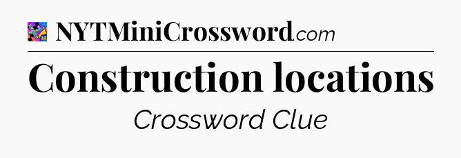 Construction locations Crossword Clue