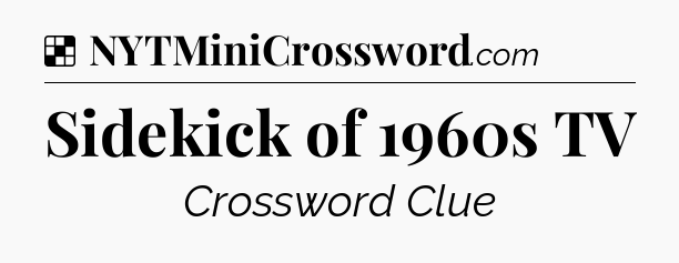 Solution: Sidekick of 1960s TV - NYT Crossword